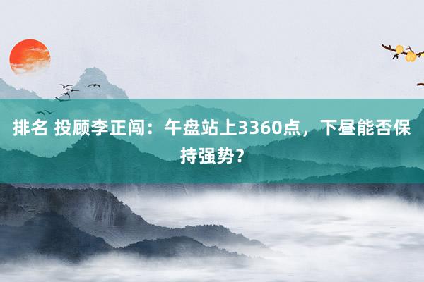 排名 投顾李正闯：午盘站上3360点，下昼能否保持强势？