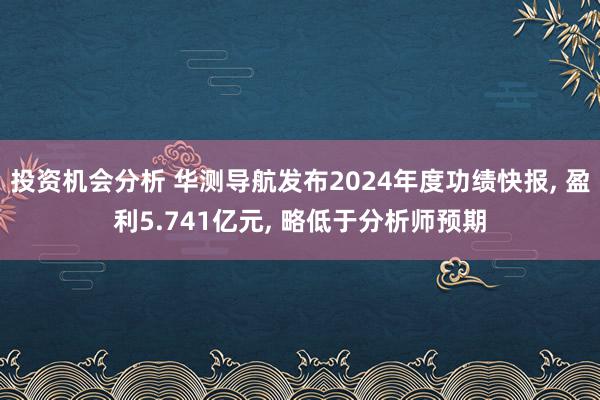 投资机会分析 华测导航发布2024年度功绩快报, 盈利5.741亿元, 略低于分析师预期