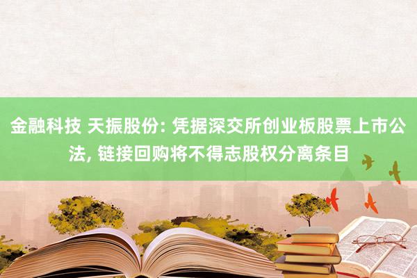 金融科技 天振股份: 凭据深交所创业板股票上市公法, 链接回购将不得志股权分离条目