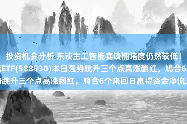 投资机会分析 东谈主工智能赛谈拥堵度仍然较低！科创板东谈主工智能ETF(588930)本日强势跳升三个点高涨翻红，鸠合6个来回日赢得资金净流入