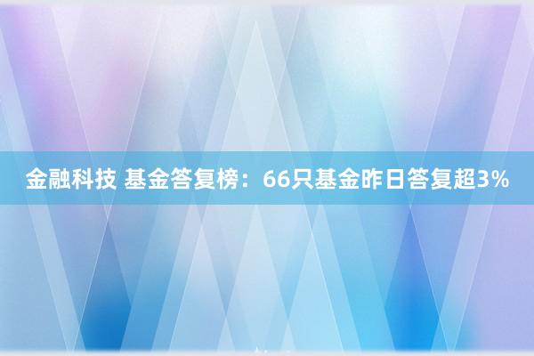 金融科技 基金答复榜：66只基金昨日答复超3%