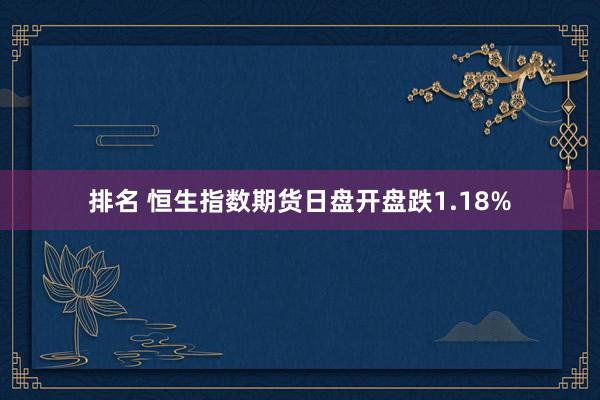 排名 恒生指数期货日盘开盘跌1.18%