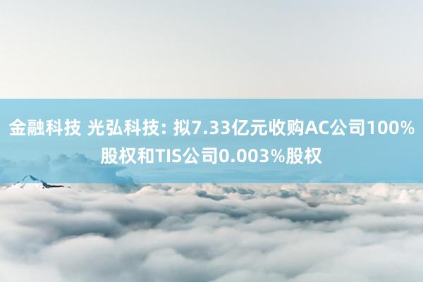 金融科技 光弘科技: 拟7.33亿元收购AC公司100%股权和TIS公司0.003%股权