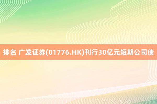 排名 广发证券(01776.HK)刊行30亿元短期公司债