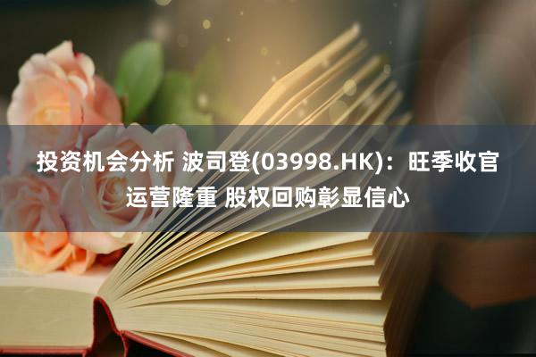 投资机会分析 波司登(03998.HK)：旺季收官运营隆重 股权回购彰显信心