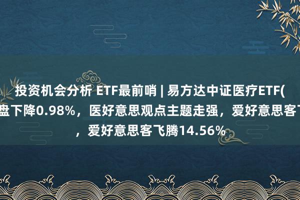 投资机会分析 ETF最前哨 | 易方达中证医疗ETF(159847)早盘下降0.98%，医好意思观点主题走强，爱好意思客飞腾14.56%