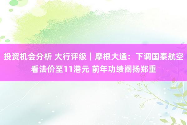 投资机会分析 大行评级｜摩根大通：下调国泰航空看法价至11港元 前年功绩阐扬郑重