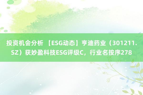 投资机会分析 【ESG动态】亨迪药业（301211.SZ）获妙盈科技ESG评级C，行业名按序278