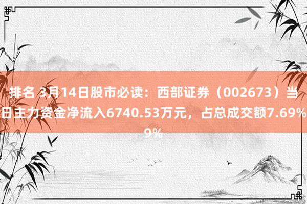 排名 3月14日股市必读：西部证券（002673）当日主力资金净流入6740.53万元，占总成交额7.69%