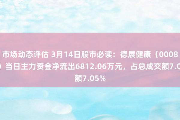 市场动态评估 3月14日股市必读：德展健康（000813）当日主力资金净流出6812.06万元，占总成交额7.05%